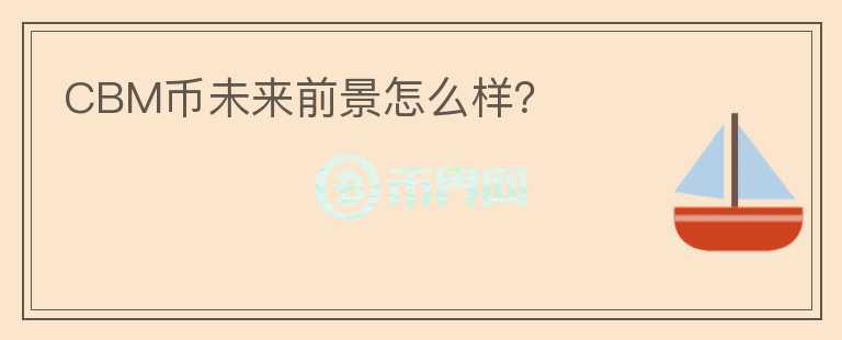 CBM幣未來前景怎么樣？