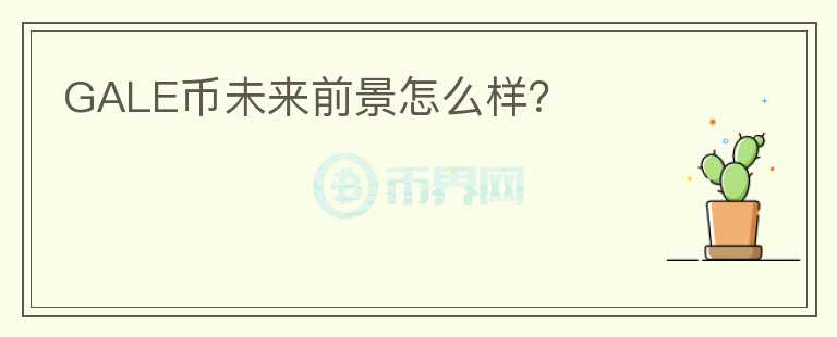 GALE幣未來(lái)前景怎么樣？