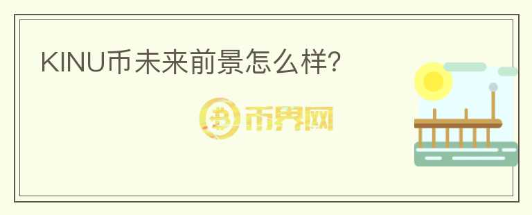 KINU幣未來前景怎么樣？