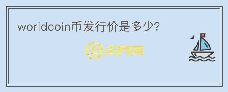 worldcoin幣發(fā)行價(jià)是多少？