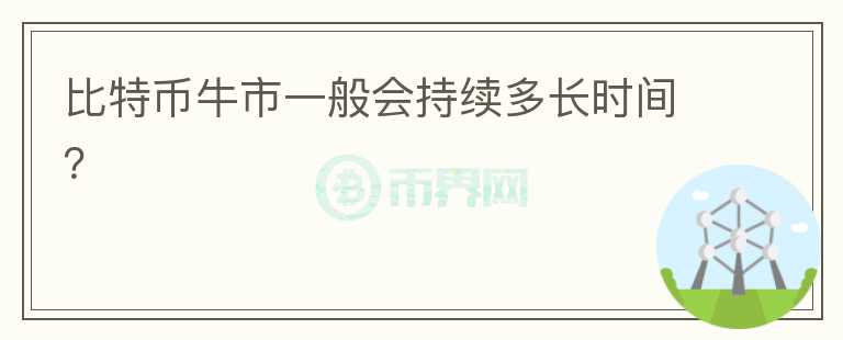 比特幣牛市一般會持續(xù)多長時間？