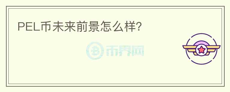 PEL幣未來(lái)前景怎么樣？