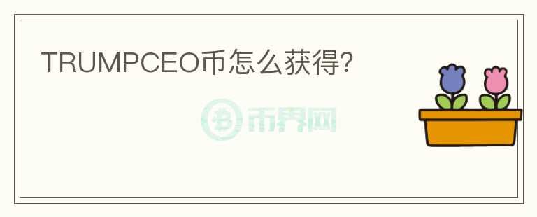 TRUMPCEO幣怎么獲得？