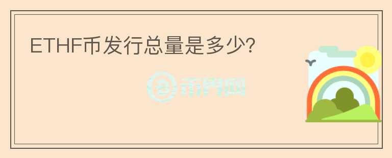 ETHF幣發(fā)行總量是多少？