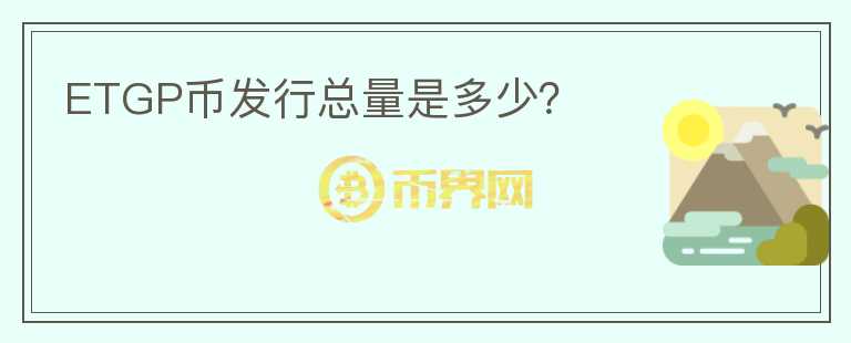 ETGP幣發(fā)行總量是多少？