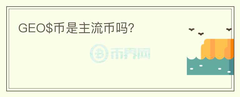 GEO$幣是主流幣嗎？