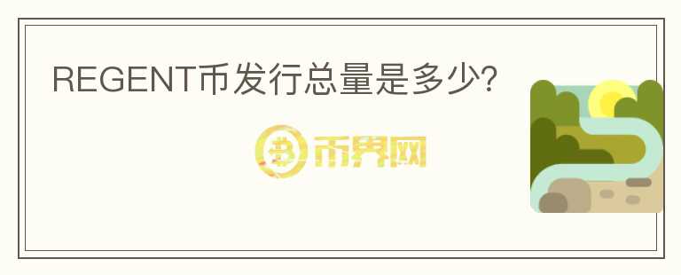 REGENT幣發(fā)行總量是多少？
