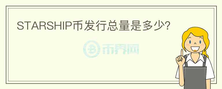 STARSHIP幣發(fā)行總量是多少？