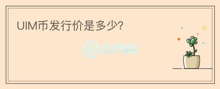 UIM幣發(fā)行價(jià)是多少？