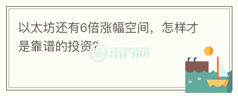以太坊還有6倍漲幅空間，怎樣才是靠譜的投資？