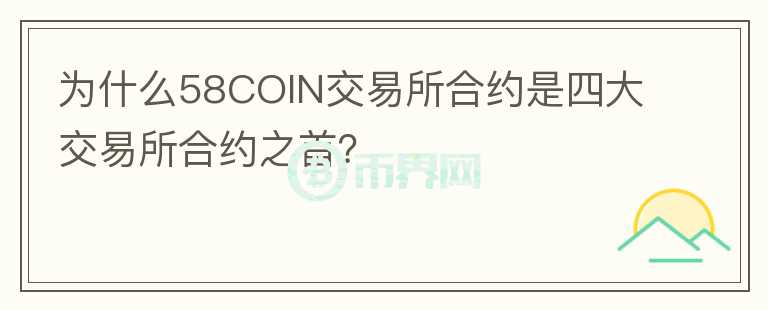 為什么58COIN交易所合約是四大交易所合約之首？