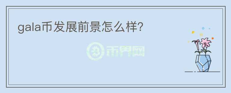 gala幣發(fā)展前景怎么樣？