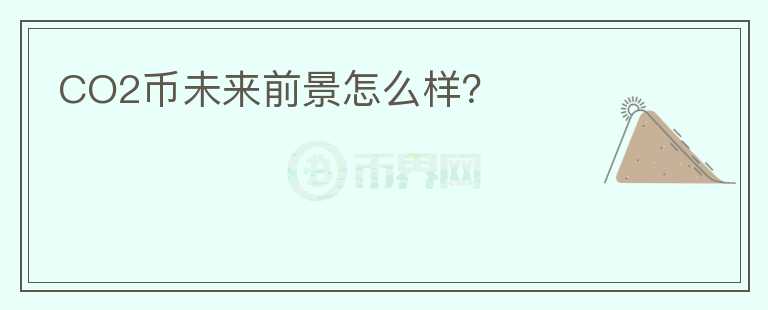 CO2幣未來(lái)前景怎么樣？
