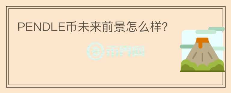 PENDLE幣未來(lái)前景怎么樣？