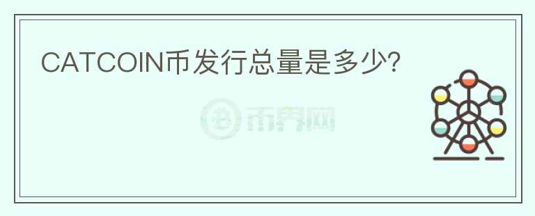 CATCOIN幣發(fā)行總量是多少？