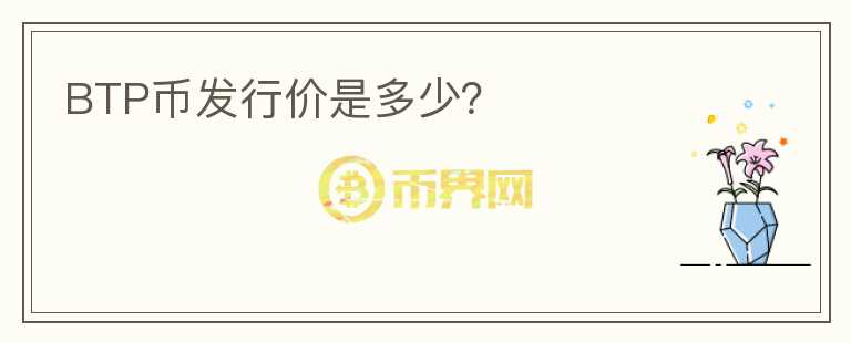 BTP幣發(fā)行價是多少？