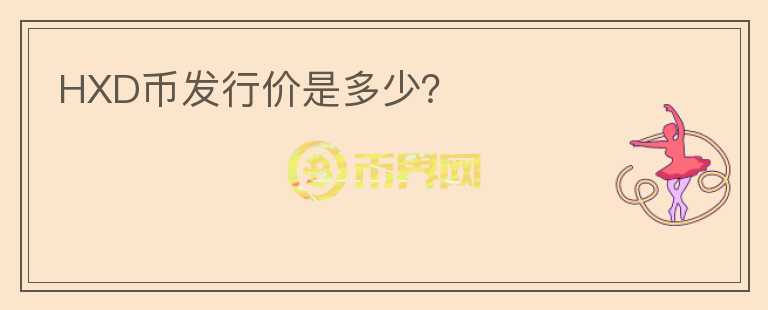 HXD幣發(fā)行價是多少？