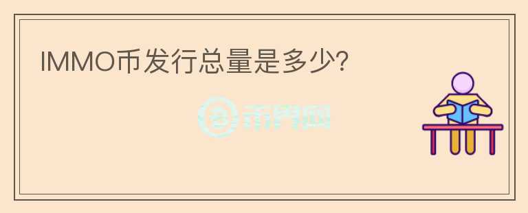 IMMO幣發(fā)行總量是多少？