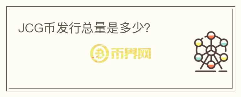JCG幣發(fā)行總量是多少？
