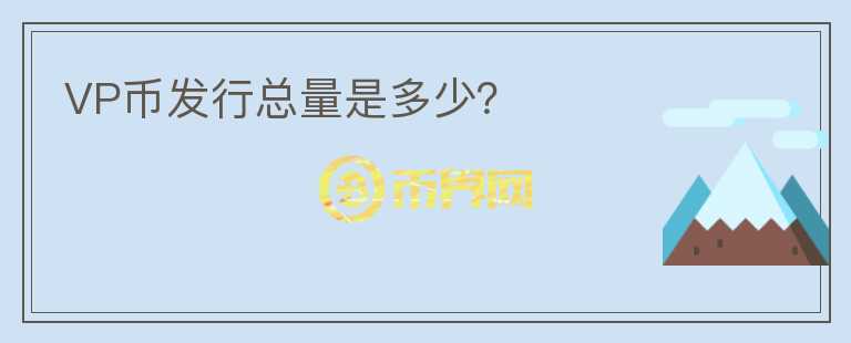 VP幣發(fā)行總量是多少？