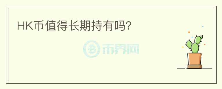 HK幣值得長(zhǎng)期持有嗎？