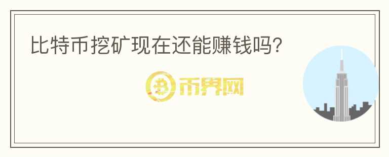 比特幣挖礦現(xiàn)在還能賺錢嗎？
