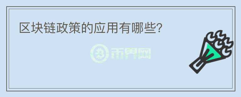 區(qū)塊鏈政策的應(yīng)用有哪些？