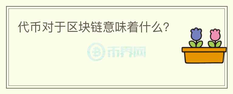 代幣對(duì)于區(qū)塊鏈意味著什么？