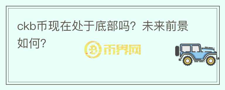 ckb幣現(xiàn)在處于底部嗎？未來前景如何？