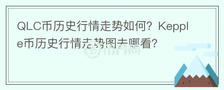QLC幣歷史行情走勢(shì)如何？Kepple幣歷史行情走勢(shì)圖去哪看？