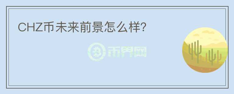 CHZ幣未來前景怎么樣？