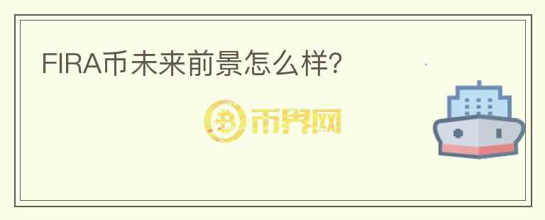 FIRA幣未來(lái)前景怎么樣？