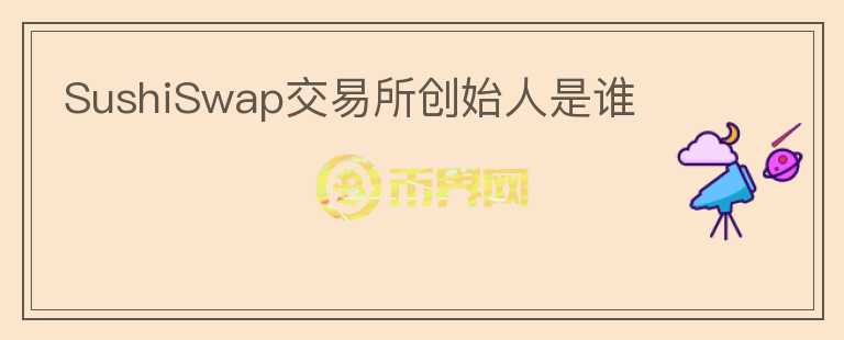 SushiSwap交易所創(chuàng)始人是誰