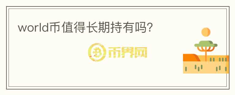 world幣值得長期持有嗎？