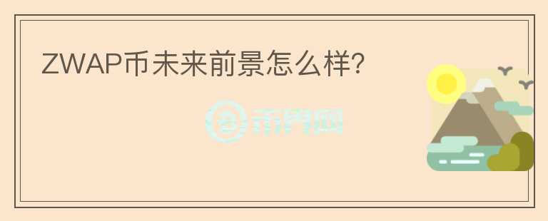 ZWAP幣未來前景怎么樣？
