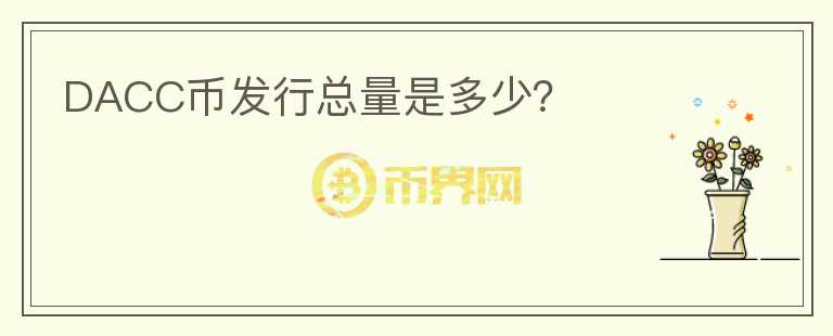 DACC幣發(fā)行總量是多少？