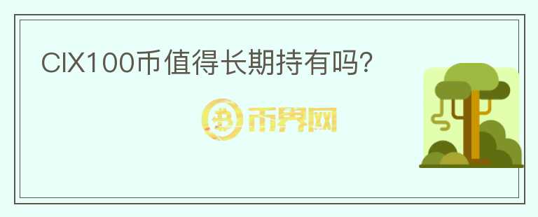 CIX100幣值得長期持有嗎？