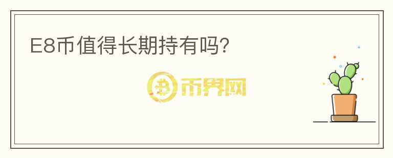 E8幣值得長期持有嗎？