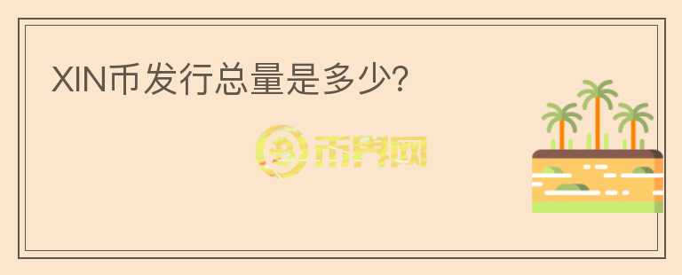 XIN幣發(fā)行總量是多少？