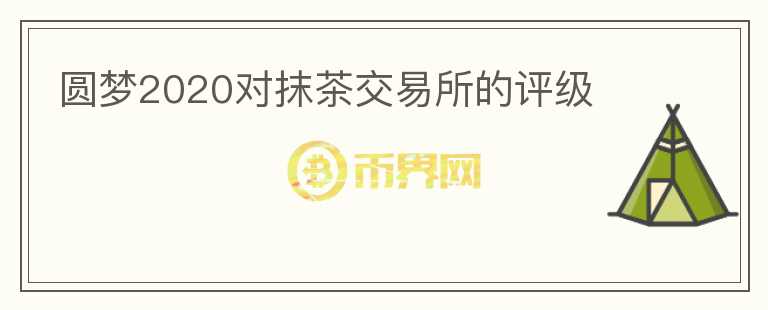 圓夢(mèng)2020對(duì)抹茶交易所的評(píng)級(jí)