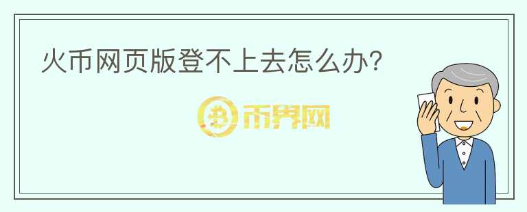 火幣網(wǎng)頁(yè)版登不上去怎么辦？