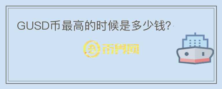 GUSD幣最高的時(shí)候是多少錢(qián)？