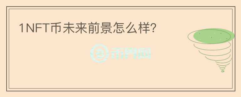 1NFT幣未來前景怎么樣？