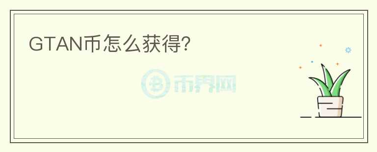 GTAN幣怎么獲得？