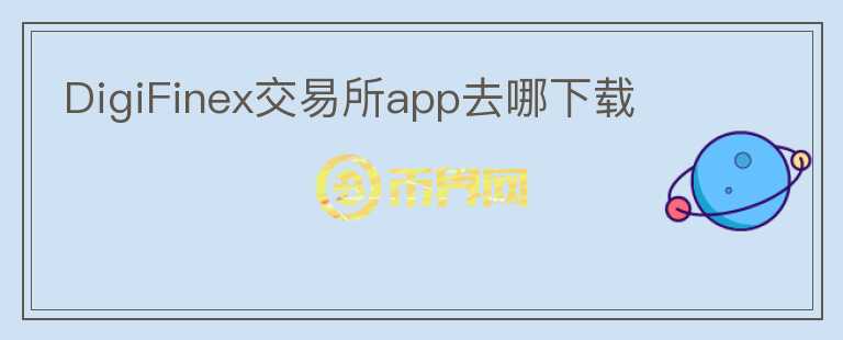 DigiFinex交易所app去哪下載