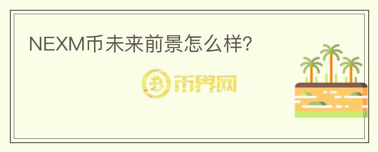 NEXM幣未來前景怎么樣？