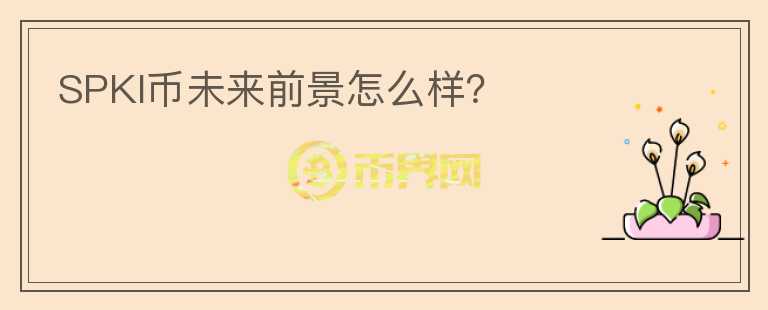 SPKI幣未來前景怎么樣？