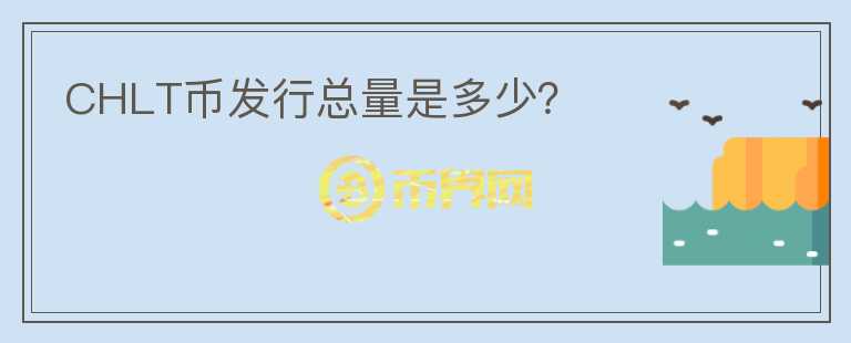 CHLT幣發(fā)行總量是多少？