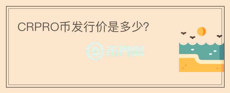 CRPRO幣發(fā)行價(jià)是多少？