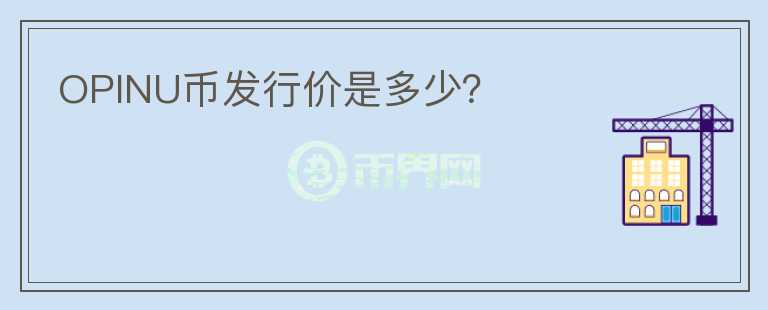 OPINU幣發(fā)行價(jià)是多少？
